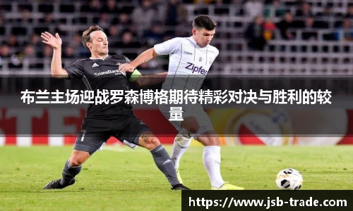 布兰主场迎战罗森博格期待精彩对决与胜利的较量