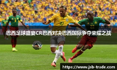 巴西足球盛宴CR巴西对决巴西国际争夺荣耀之战