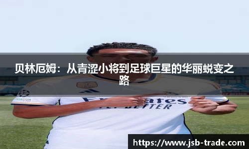 贝林厄姆：从青涩小将到足球巨星的华丽蜕变之路