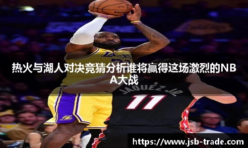 热火与湖人对决竞猜分析谁将赢得这场激烈的NBA大战