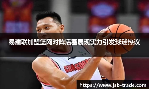 易建联加盟篮网对阵活塞展现实力引发球迷热议
