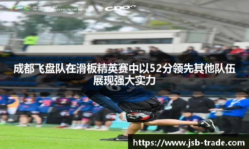 成都飞盘队在滑板精英赛中以52分领先其他队伍展现强大实力